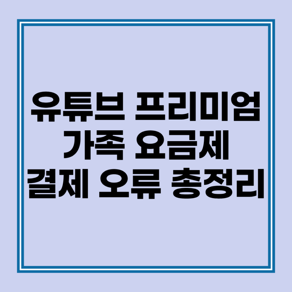 유튜브 프리미엄 가족 요금제 싸게 쓰는 법? 위치 국가 결제 오류 총정리 2 유튜브 프리미엄 가족 요금제 초대 시 발생하는 국가 및 위치 결제 오류 해결 방법