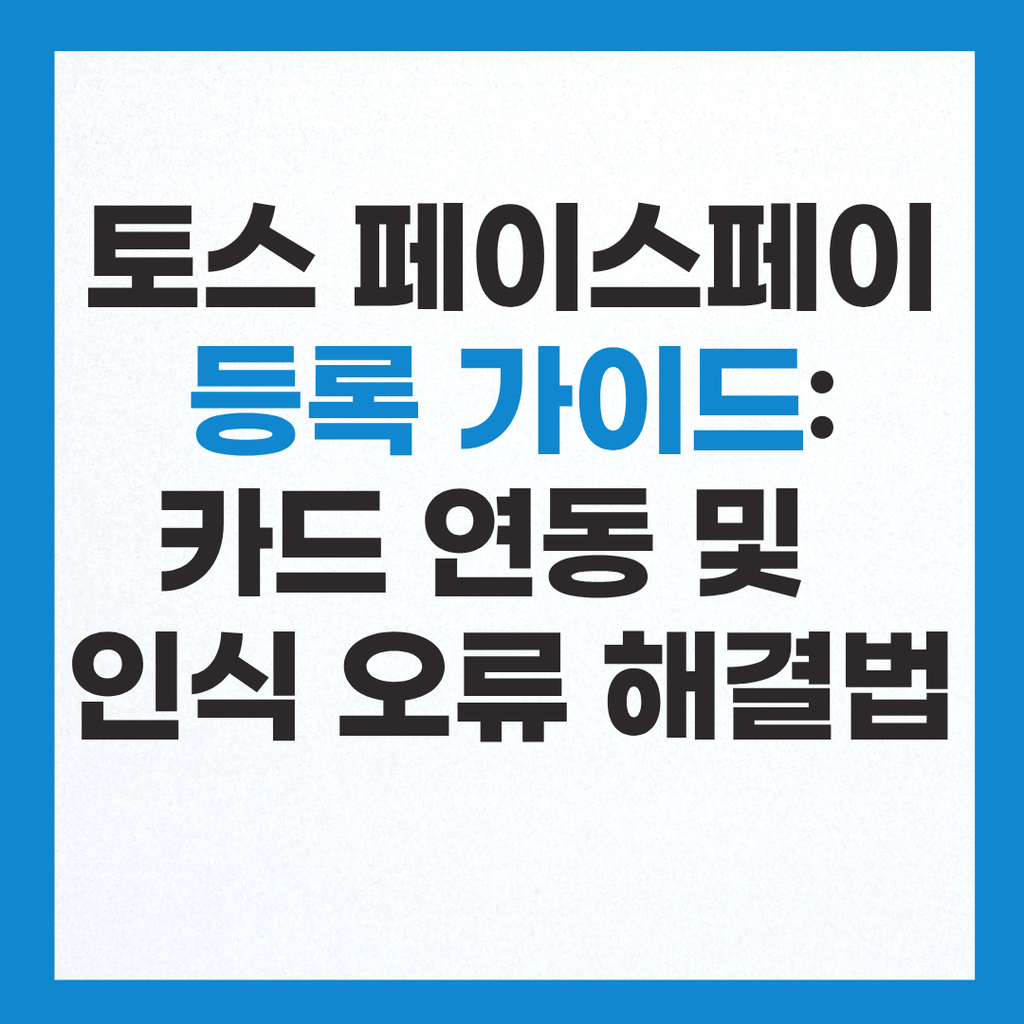 토스 페이스페이 등록 가이드: 카드 연동 절차 및 인식 오류 해결법 2 토스 페이스페이 등록 방법 및 안면 인식 오류 해결